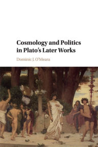 Title: Cosmology and Politics in Plato's Later Works, Author: Dominic J. O'Meara