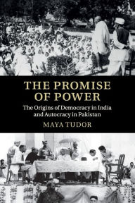 Title: The Promise of Power: The Origins of Democracy in India and Autocracy in Pakistan, Author: Maya Tudor