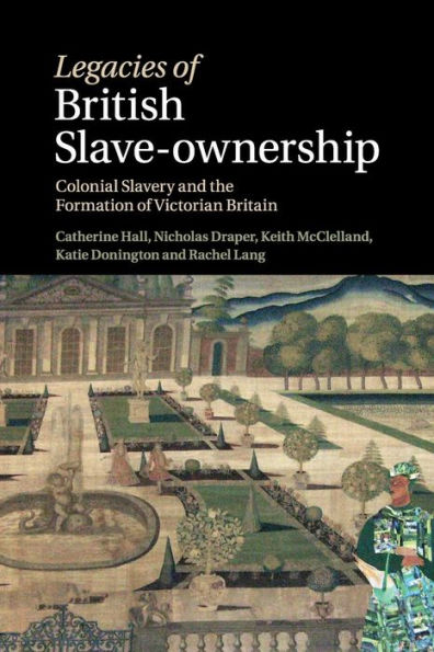 Legacies of British Slave-Ownership: Colonial Slavery and the Formation Victorian Britain