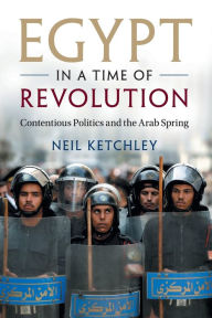 Title: Egypt in a Time of Revolution: Contentious Politics and the Arab Spring, Author: Neil Ketchley