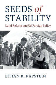 Title: Seeds of Stability: Land Reform and US Foreign Policy, Author: Ethan B. Kapstein