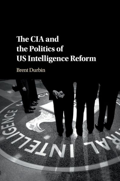 the CIA and Politics of US Intelligence Reform