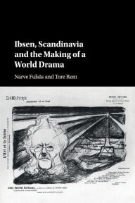 Title: Ibsen, Scandinavia and the Making of a World Drama, Author: Narve Fulsås