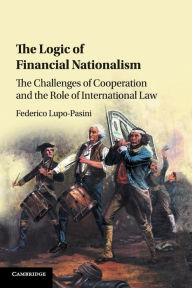 Title: The Logic of Financial Nationalism: The Challenges of Cooperation and the Role of International Law, Author: Federico Lupo-Pasini