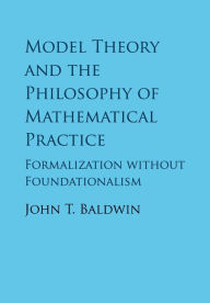 Ebook txt gratis download Model Theory and the Philosophy of Mathematical Practice: Formalization without Foundationalism / Edition 1 (English literature)