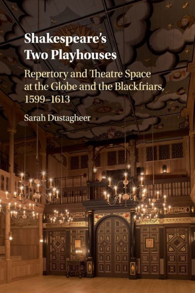 Shakespeare's Two Playhouses: Repertory and Theatre Space at the Globe Blackfriars, 1599-1613