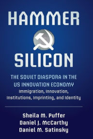 Title: Hammer and Silicon: The Soviet Diaspora in the US Innovation Economy - Immigration, Innovation, Institutions, Imprinting, and Identity, Author: Sheila M. Puffer