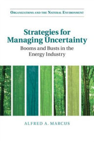 Title: Strategies for Managing Uncertainty: Booms and Busts in the Energy Industry, Author: Alfred A. Marcus