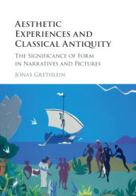 Title: Aesthetic Experiences and Classical Antiquity: The Significance of Form in Narratives and Pictures, Author: Jonas Grethlein