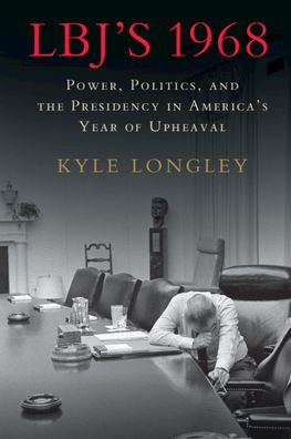 LBJ's 1968: Power, Politics, and the Presidency America's Year of Upheaval