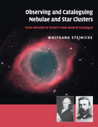 Title: Observing and Cataloguing Nebulae and Star Clusters: From Herschel to Dreyer's New General Catalogue, Author: Wolfgang Steinicke