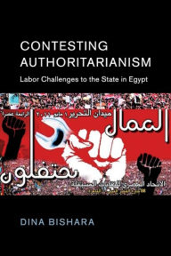Title: Contesting Authoritarianism: Labor Challenges to the State in Egypt, Author: Dina Bishara
