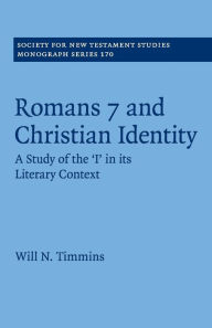 Title: Romans 7 and Christian Identity: A Study of the 'I' in its Literary Context, Author: Will N. Timmins