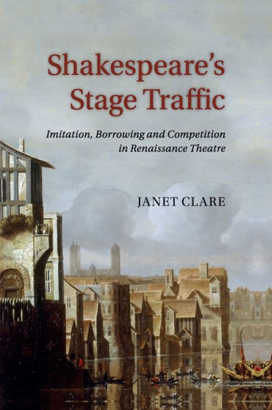 Shakespeare's Stage Traffic: Imitation, Borrowing and Competition Renaissance Theatre