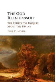 Title: The God Relationship: The Ethics for Inquiry about the Divine, Author: Paul K. Moser