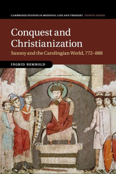 Conquest and Christianization: Saxony the Carolingian World, 772-888