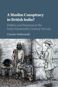 Title: A Muslim Conspiracy in British India?: Politics and Paranoia in the Early Nineteenth-Century Deccan, Author: Chandra Mallampalli