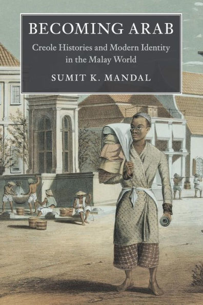 Becoming Arab: Creole Histories and Modern Identity in the Malay World