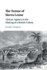 Title: The Temne of Sierra Leone: African Agency in the Making of a British Colony, Author: Joseph J. Bangura