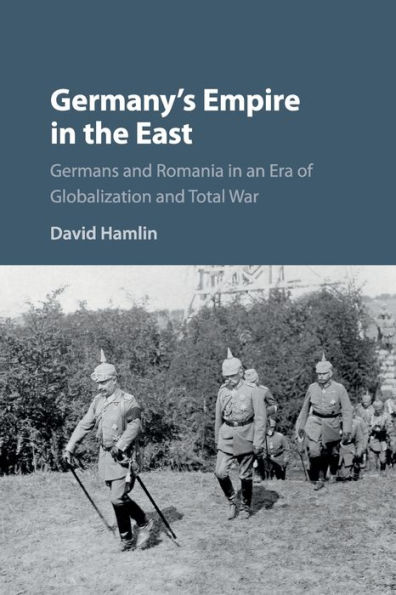 Germany's Empire the East: Germans and Romania an Era of Globalization Total War