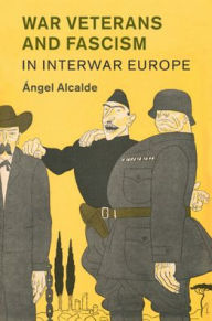 Title: War Veterans and Fascism in Interwar Europe, Author: Ángel Alcalde