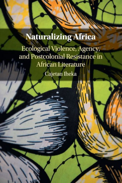 Naturalizing Africa: Ecological Violence, Agency, and Postcolonial Resistance African Literature