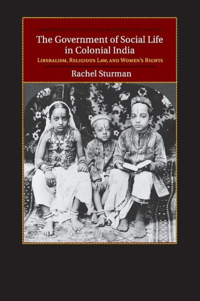 The Government of Social Life Colonial India: Liberalism, Religious Law, and Women's Rights