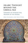 Arabic Thought beyond the Liberal Age: Towards an Intellectual History of the Nahda