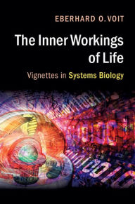 Title: The Inner Workings of Life: Vignettes in Systems Biology, Author: Eberhard O. Voit