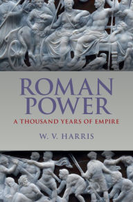 Title: Roman Power: A Thousand Years of Empire, Author: W. V. Harris