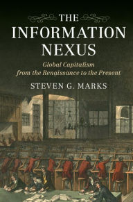 Title: The Information Nexus: Global Capitalism from the Renaissance to the Present, Author: Steven G. Marks