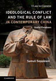 Title: Ideological Conflict and the Rule of Law in Contemporary China: Useful Paradoxes, Author: Samuli Seppänen