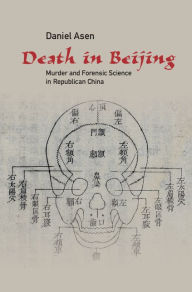 Title: Death in Beijing: Murder and Forensic Science in Republican China, Author: Daniel Asen
