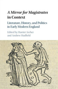 Title: A Mirror for Magistrates in Context: Literature, History and Politics in Early Modern England, Author: Harriet Archer