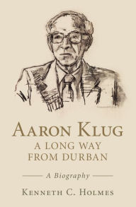 Title: Aaron Klug - A Long Way from Durban: A Biography, Author: Kenneth C. Holmes