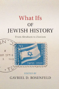 Title: What Ifs of Jewish History: From Abraham to Zionism, Author: Gavriel D. Rosenfeld