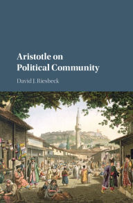 Title: Aristotle on Political Community, Author: David J. Riesbeck