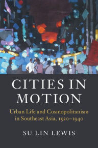 Title: Cities in Motion: Urban Life and Cosmopolitanism in Southeast Asia, 1920-1940, Author: Mats Dahlstrom