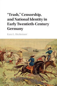 Title: 'Trash,' Censorship, and National Identity in Early Twentieth-Century Germany, Author: Kara L. Ritzheimer