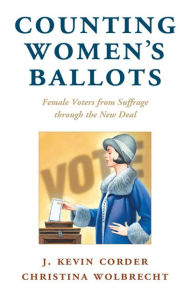 Title: Counting Women's Ballots: Female Voters from Suffrage through the New Deal, Author: J. Kevin Corder