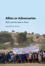Title: Allies or Adversaries: NGOs and the State in Africa, Author: Jennifer N. Brass