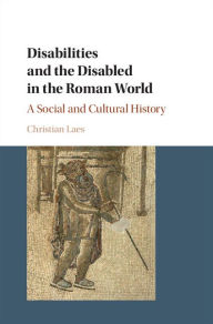 Title: Disabilities and the Disabled in the Roman World: A Social and Cultural History, Author: Christian Laes