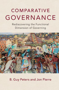 Title: Comparative Governance: Rediscovering the Functional Dimension of Governing, Author: B. Guy Peters