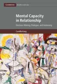 Title: Mental Capacity in Relationship: Decision-Making, Dialogue, and Autonomy, Author: Camillia Kong