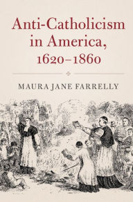 Title: Anti-Catholicism in America, 1620-1860, Author: Maura Jane Farrelly