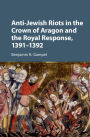 Anti-Jewish Riots in the Crown of Aragon and the Royal Response, 1391-1392