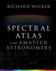 Title: Spectral Atlas for Amateur Astronomers: A Guide to the Spectra of Astronomical Objects and Terrestrial Light Sources, Author: Richard Walker