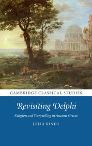 Title: Revisiting Delphi: Religion and Storytelling in Ancient Greece, Author: Julia Kindt