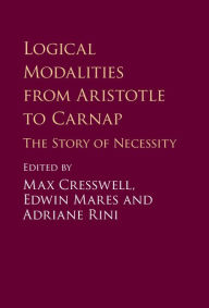 Title: Logical Modalities from Aristotle to Carnap: The Story of Necessity, Author: Max Cresswell