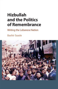 Title: Hizbullah and the Politics of Remembrance: Writing the Lebanese Nation, Author: Bashir Saade